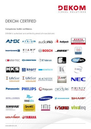 Competence builds confidence.
DEKOM is authorized and certified by almost all manufacturers:
T E C H N I C A L E X P E R T
C E R T I F I E D C E R T I F I E D
TECHNICAL PROFESSIONAL
DEKOM Certified
www.dekom.com
 