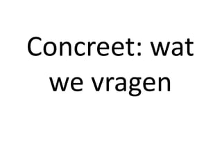 Concreet: wat
we vragen
 