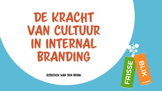 De kracht
van cultuur
in internal
branding
Roderick van den Brink
 