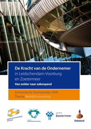 De Kracht van de Ondernemer
in Leidschendam-Voorburg
en Zoetermeer
Van zolder naar zakenpand

Economische thermometer 2008
                 Rabobank. Een bank met ideeën.
Thema: Bedrijfshuisvesting
 