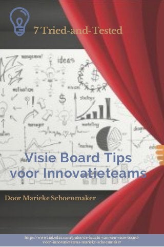 https://www.linkedin.com/pulse/de-kracht-van-een-visie-board-
voor-innovatieteams-marieke-schoenmaker
Visie Board Tips
voor Innovatieteams
7 Tried-and-Tested
Door Marieke Schoenmaker
 