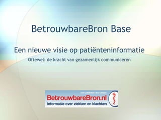 BetrouwbareBron Base

Een nieuwe visie op patiënteninformatie
    Oftewel: de kracht van gezamenlijk communiceren
 