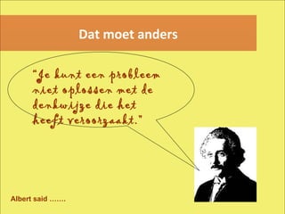 “ Je kunt een probleem niet oplossen met de denkwijze die het heeft veroorzaakt. ” Dat moet anders Albert said ……. 