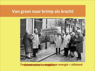 Van groei naar krimp als kracht Zekerheden verdwijnen Toename onrust = negatieve energie = stilstand 
