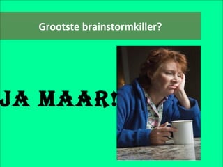 Grootste brainstormkiller? Ja maar! 
