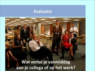Evaluatie Wat vertel je vanmiddag aan je collega of op het werk? 
