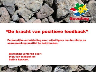 “De kracht van positieve feedback” Persoonlijke ontwikkeling voor vrijwilligers om de relatie en samenwerking positief te beïnvloeden. Workshop verzorgd door: Dick van Willigen en Selina Roskam. 