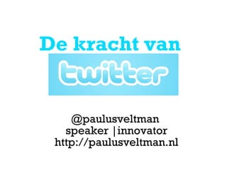 De kracht van  @paulusveltman  speaker |innovator http://paulusveltman.nl 