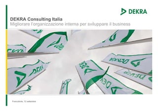 DEKRA Consulting Italia
Migliorare l’organizzazione interna per sviluppare il business




 Francoforte, 12 settembre
 