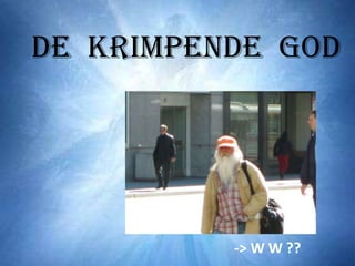 De Krimpende GOD




          -> W W ??
 