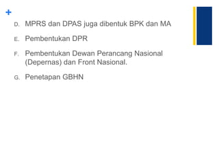 +
D. MPRS dan DPAS juga dibentuk BPK dan MA
E. Pembentukan DPR
F. Pembentukan Dewan Perancang Nasional
(Depernas) dan Front Nasional.
G. Penetapan GBHN
 