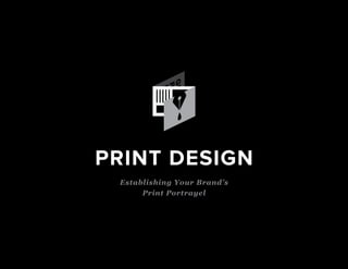 PRINT DESIGN
Establishing Your Brand’s
Print Portrayel
 