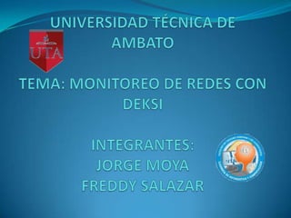 UNIVERSIDAD TÉCNICA DE AMBATOTEMA: MONITOREO DE REDES CON DEKSIINTEGRANTES:JORGE MOYAFREDDY SALAZAR