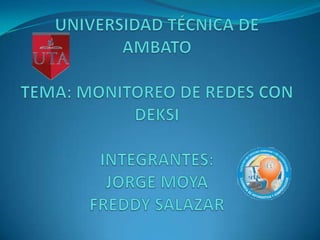 UNIVERSIDAD TÉCNICA DE AMBATOTEMA: MONITOREO DE REDES CON DEKSIINTEGRANTES:JORGE MOYAFREDDY SALAZAR 