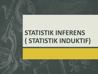 STATISTIK INFERENS
( STATISTIK INDUKTIF)
 