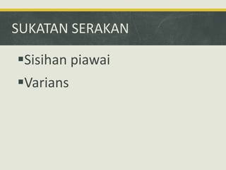 SUKATAN SERAKAN
Sisihan piawai
Varians
 