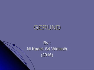 GERUND By : Ni Kadek Sri Widiasih (2916) 