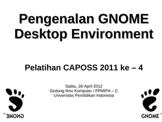 Pengenalan GNOMEPengenalan GNOME
Desktop EnvironmentDesktop Environment
Pelatihan CAPOSS 2011 ke – 4
Sabtu, 28 April 2012
...
