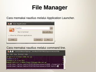 File ManagerFile Manager
Cara memakai nautilus melalui Application Launcher.
Cara memakai nautilus melalui command line.
 