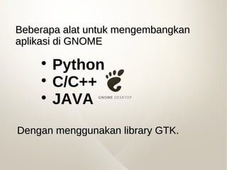 Beberapa alat untuk mengembangkanBeberapa alat untuk mengembangkan
aplikasi di GNOMEaplikasi di GNOME

Python

C/C++

J...
