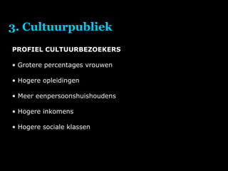 3. Cultuurpubliek PROFIEL CULTUURBEZOEKERS Grotere percentages vrouwen Hogere opleidingen Meer eenpersoonshuishoudens Hogere inkomens Hogere sociale klassen 