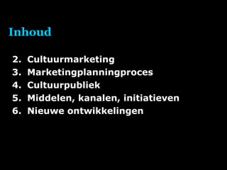 Inhoud Cultuurmarketing Marketingplanningproces Cultuurpubliek Middelen, kanalen, initiatieven Nieuwe ontwikkelingen 