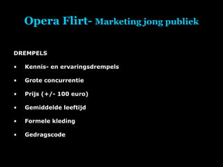 Opera Flirt-  Marketing jong publiek DREMPELS Kennis- en ervaringsdrempels Grote concurrentie Prijs (+/- 100 euro) Gemiddelde leeftijd Formele kleding Gedragscode 