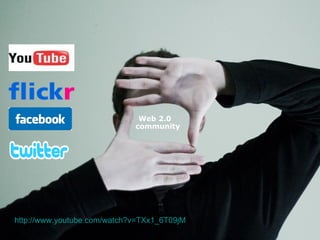 Web 2.0 community http://www.youtube.com/watch?v=TXx1_6T09jM 