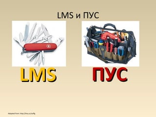 LMS и ПУС




              LMS                           ПУС
Adapted from: http://tiny.cc/ozffg
 