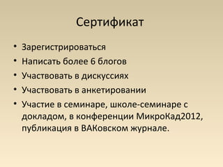 Сертификат
•   Зарегистрироваться
•   Написать более 6 блогов
•   Участвовать в дискуссиях
•   Участвовать в анкетировании
•   Участие в семинаре, школе-семинаре с
    докладом, в конференции МикроКад2012,
    публикация в ВАКовском журнале.
 
