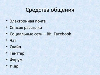 Средства общения
•   Электронная почта
•   Список рассылки
•   Социальные сети – ВК, Facebook
•   Чат
•   Скайп
•   Твиттер
•   Форум
•   И др.
 