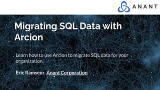 Migrating SQL Data with
Arcion
Learn how to use Arcion to migrate SQL data for your
organization.
Eric Ramseur Anant Corporation
 