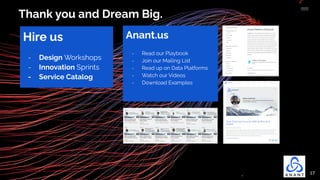 17
Thank you and Dream Big.
Hire us
- Design Workshops
- Innovation Sprints
- Service Catalog
Anant.us
- Read our Playbook
- Join our Mailing List
- Read up on Data Platforms
- Watch our Videos
- Download Examples
 