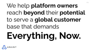 We help platform owners
reach beyond their potential
to serve a global customer
base that demands
Everything, Now.
 