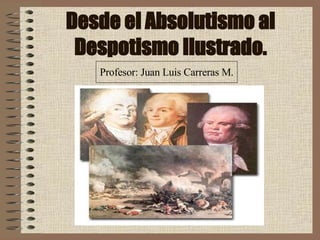 Desde el Absolutismo al Despotismo Ilustrado. Profesor: Juan Luis Carreras M. 
