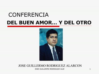 CONFERENCIA DEL BUEN AMOR… Y DEL OTRO JOSE GUILLERMO RODRIGUEZ ALARCON (CLAUDIO NARANJO) 