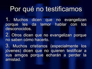 <ul><li>1.  Muchos dicen que no evangelizan porque les da temor hablar con los desconocidos. </li></ul><ul><li>2.  Otros d...