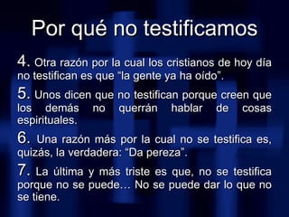 <ul><li>4.  Otra razón por la cual los cristianos de hoy día no testifican es que “la gente ya ha oído”. </li></ul><ul><li...