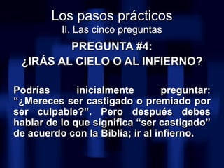 <ul><li>PREGUNTA #4: </li></ul><ul><li>¿IRÁS AL CIELO O AL INFIERNO? </li></ul><ul><li>Podrías inicialmente preguntar: “¿M...