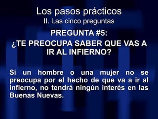 <ul><li>PREGUNTA #5: </li></ul><ul><li>¿TE PREOCUPA SABER QUE VAS A IR AL INFIERNO? </li></ul><ul><li>Si un hombre o una m...