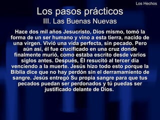 Los pasos prácticos III. Las Buenas Nuevas <ul><li>Hace dos mil años Jesucristo, Dios mismo, tomó la forma de un ser human...