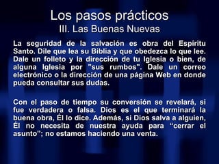 <ul><li>La seguridad de la salvación es obra del Espíritu Santo. Dile que lea su Biblia y que obedezca lo que lee. Dale un...