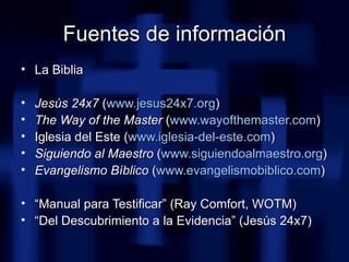 Fuentes de información <ul><li>La Biblia </li></ul><ul><li>Jesús 24x7  ( www.jesus24x7.org )  </li></ul><ul><li>The Way of...
