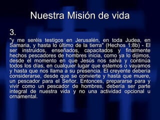 Nuestra Misión de vida 3.   &quot;y me seréis testigos en Jerusalén, en toda Judea, en Samaria, y hasta lo último de la ti...