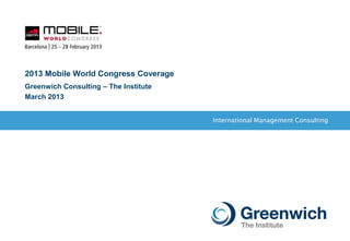 International Management Consulting
2013 Mobile World Congress Coverage
Greenwich Consulting – The Institute
March 2013
 