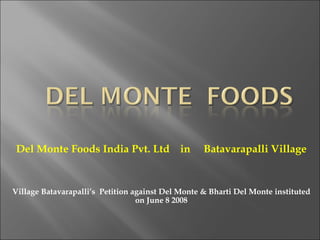 Del Monte Foods India Pvt. Ltd  in  Batavarapalli Village Village Batavarapalli’s  Petition against Del Monte & Bharti Del Monte instituted on June 8 2008 