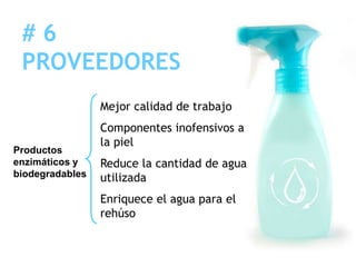#6
 PROVEEDORES
                 Mejor calidad de trabajo
                 Componentes inofensivos a
                 la piel
Productos
enzimáticos y    Reduce la cantidad de agua
biodegradables   utilizada
                 Enriquece el agua para el
                 rehúso
 