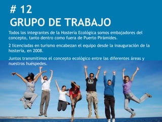 # 12
GRUPO DE TRABAJO
Todos los integrantes de la Hostería Ecológica somos embajadores del
concepto, tanto dentro como fuera de Puerto Pirámides.
2 licenciadas en turismo encabezan el equipo desde la inauguración de la
hostería, en 2008.
Juntos transmitimos el concepto ecológico entre las diferentes áreas y
nuestros huéspedes.
 