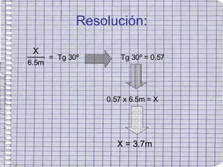 Resolución: X 6.5m = Tg 30º Tg 30º = 0.57 0.57 x 6.5m = X X = 3.7m 