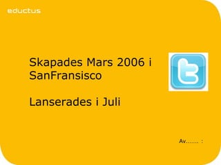 Skapades Mars 2006 i
SanFransisco

Lanserades i Juli


                       Av……. :
 